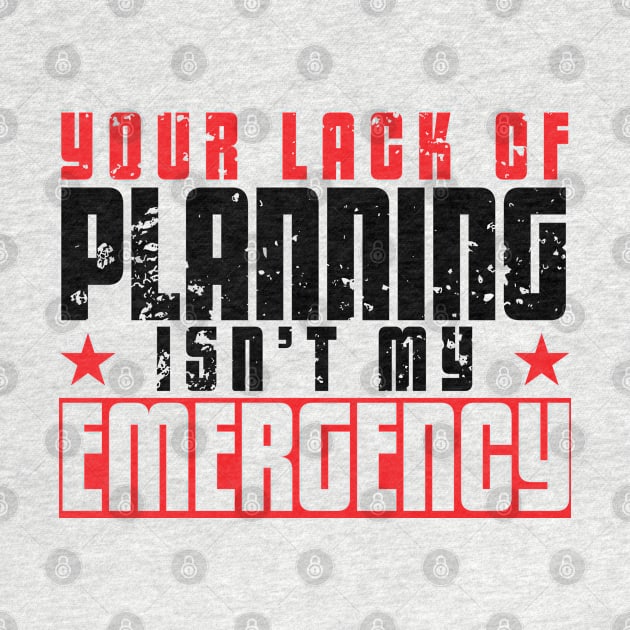 Your lack of planning isn't my emergency by artsytee